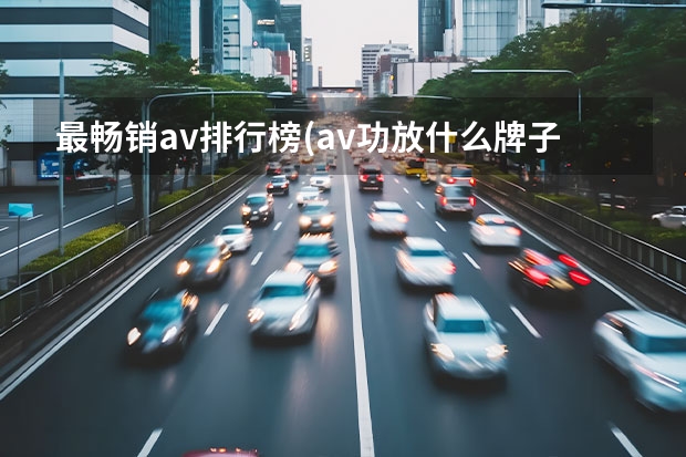 最畅销av排行榜(av功放什么牌子好)