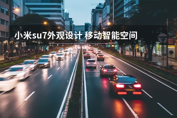 小米su7外观设计 移动智能空间 | 小米SU7设计亮点