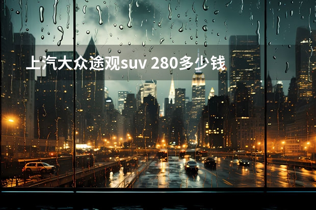 上汽大众途观suv 280多少钱