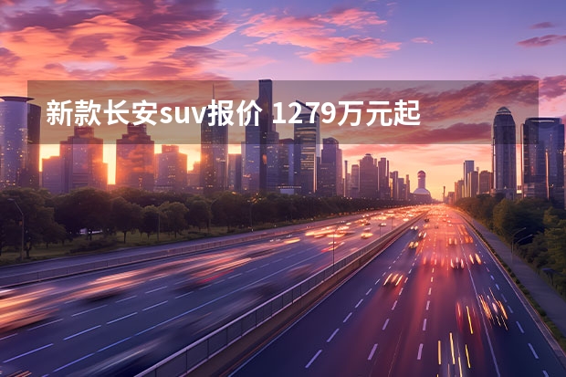 新款长安suv报价 12.79万元起，长安UNI-Z：紧凑型SUV又一爆款