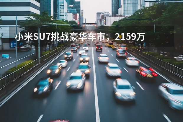 小米SU7挑战豪华车市，21.59万起的诱惑力够吗