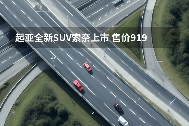 起亚全新SUV索奈上市 售价9.19-10.09万元（这才是15万级最强家用纯电SUV？深度解读起亚全新EV5）