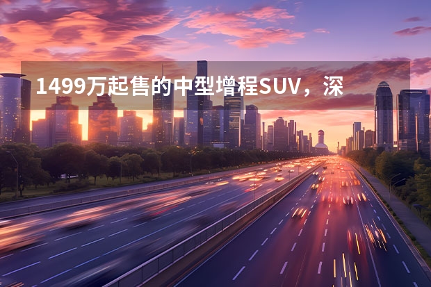 14.99万起售的中型增程SUV，深蓝S7提前预定爆款？（SUV又添一猛将，深蓝G318 17.59万起售！）