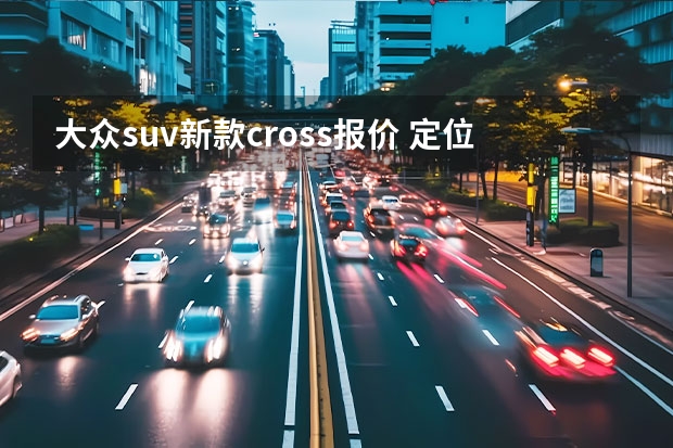 大众suv新款cross报价 定位跨界SUV车型，全新卡罗拉CROSS车型官图正式发布