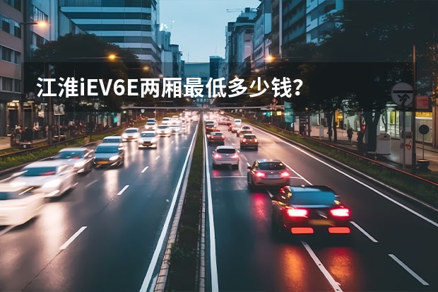 江淮iEV6E两厢最低多少钱？