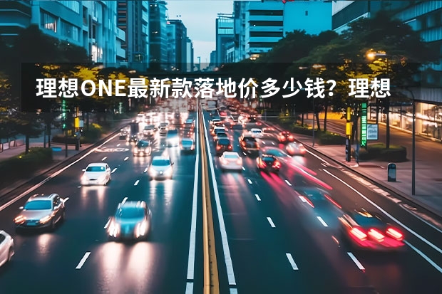 理想ONE最新款落地价多少钱？理想ONE官方价