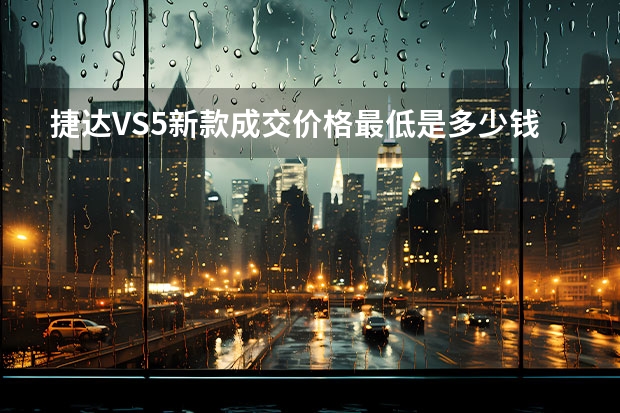 捷达VS5新款成交价格最低是多少钱？