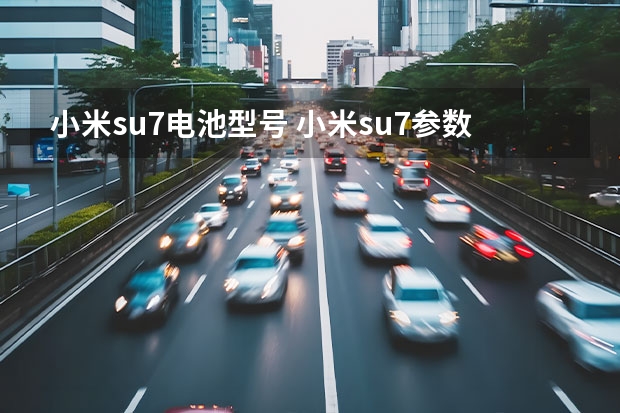 小米su7电池型号 小米su7参数