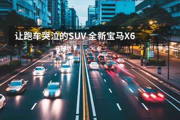 让跑车哭泣的SUV 全新宝马X6 M（轿跑SUV的引领者 宝马X6厂商指导价76.69-93.69万元）