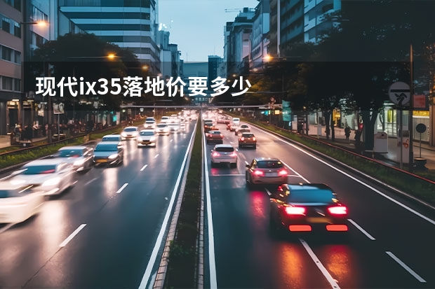 现代ix35落地价要多少