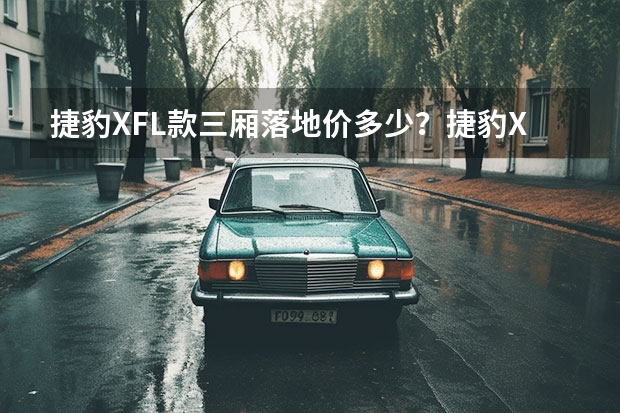 捷豹XFL款三厢落地价多少？捷豹XFL报价