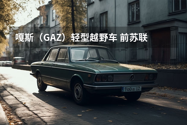 嘎斯（GAZ）轻型越野车 前苏联 苏联轻型越野车的发展历史是怎样的？