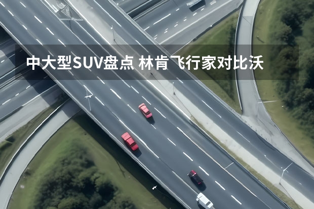 中大型SUV盘点 林肯飞行家对比沃尔沃XC90、奥迪Q7（中大型豪华SUV又添“猛将”，国产林肯飞行家 Aviator正式上市）