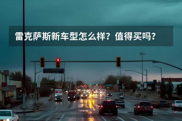 雷克萨斯新车型怎么样？值得买吗？