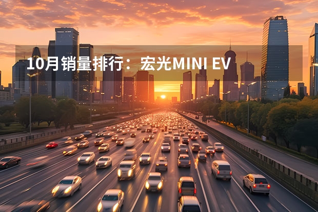 10月销量排行：宏光MINI EV销量破两万，微型纯电动车最火！ 4月新能源销量：比亚迪占前三，缤果首战告捷，理想L7破万