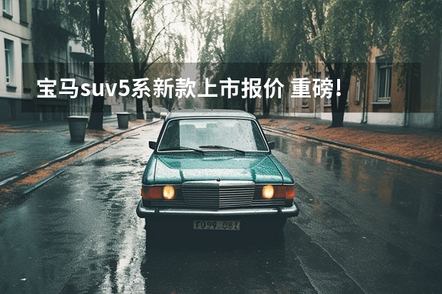 宝马suv5系新款上市报价 重磅!新宝马5系正式上市!售价42.39万-60.39万