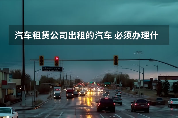 汽车租赁公司出租的汽车 必须办理什么什么保险（除了交强险）