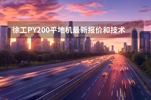 徐工PY200平地机最新报价和技术参术。三一YZ 26吨压路机价格多少啊？