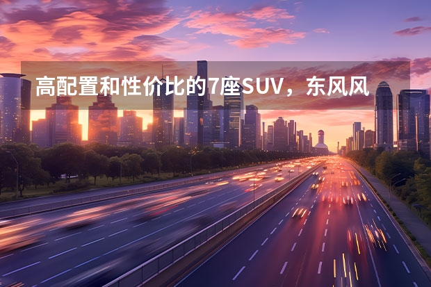 高配置和性价比的7座SUV，东风风行T5L购车手册 电动SUV中的“小米”？东风风行雷霆正式发布