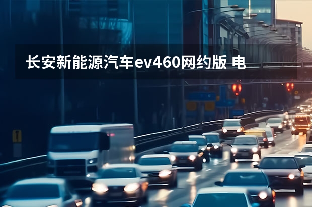 长安新能源汽车ev460网约版 电动汽车能买么？？？？？