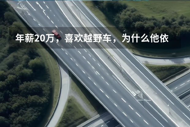 年薪20万，喜欢越野车，为什么他依旧觉得养不起Jeep牧马人？