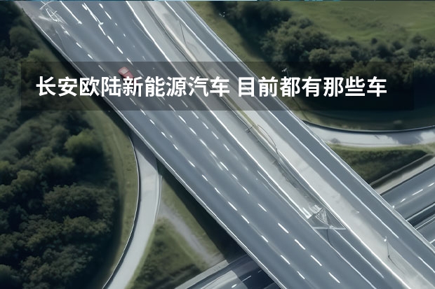 长安欧陆新能源汽车 目前都有那些车型是免购置税的？