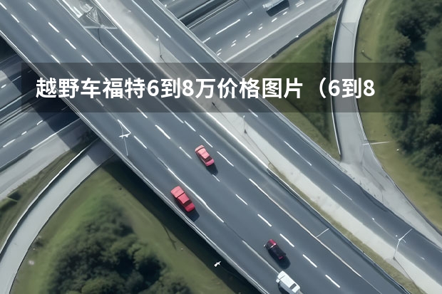 越野车福特6到8万价格图片（6到8万的越野车）