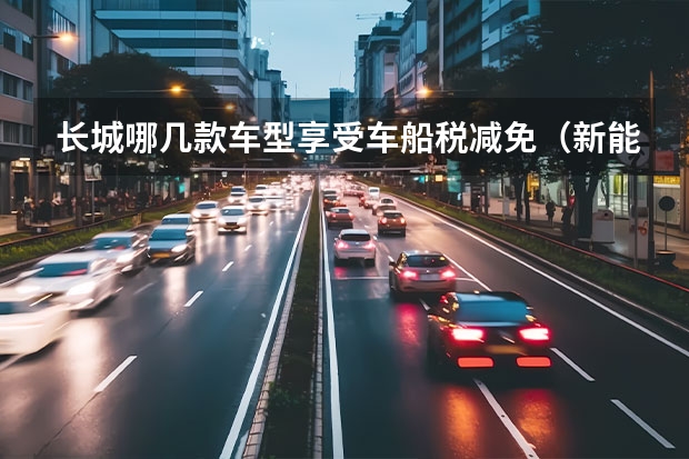 长城哪几款车型享受车船税减免（新能源车....）