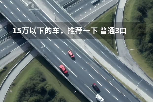 15万以下的车，推荐一下 普通3口之家买辆10万到15万的车车家用，各个方面综合比较，那种车车最适合。