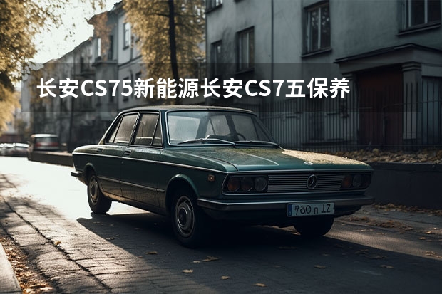 长安CS75新能源长安CS7五保养用什么机油好？