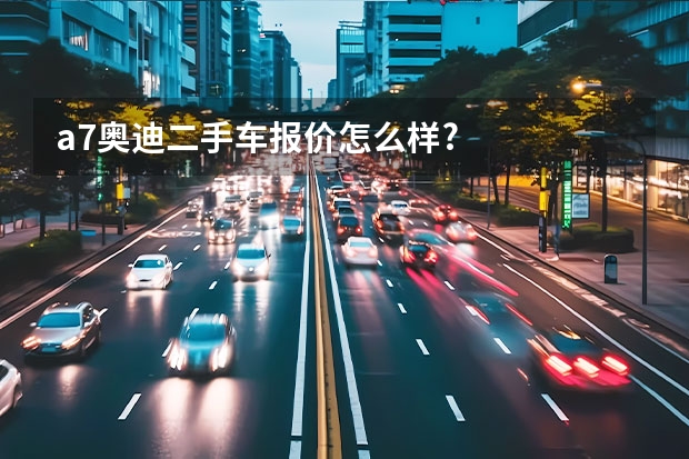 a7奥迪二手车报价怎么样?