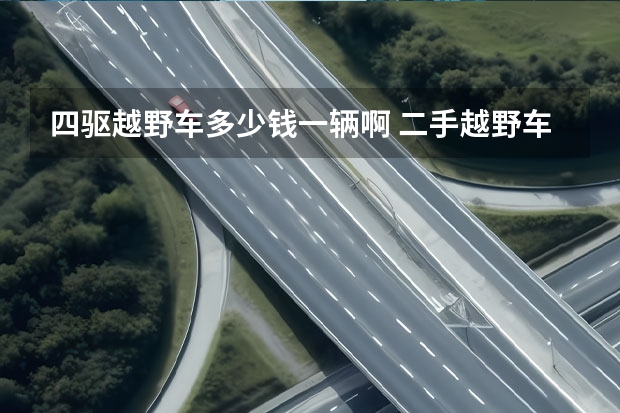 四驱越野车多少钱一辆啊 二手越野车四驱价格