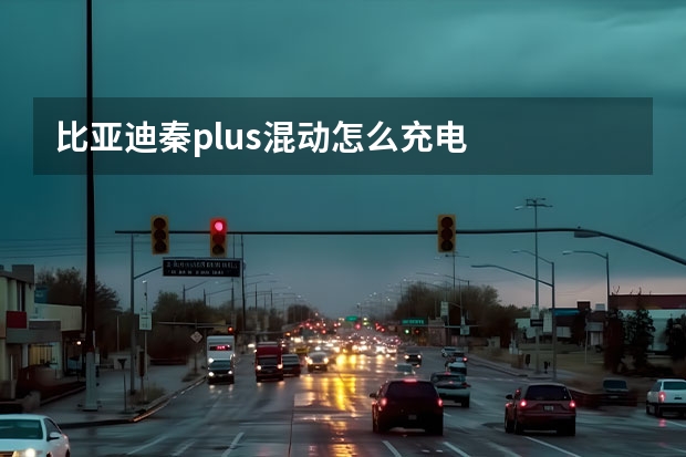 比亚迪秦plus混动怎么充电