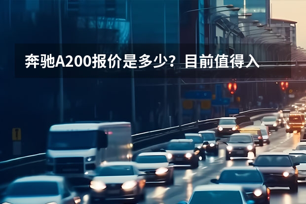 奔驰A200报价是多少？目前值得入手么