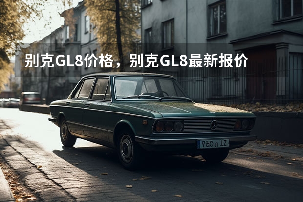 别克GL8价格，别克GL8最新报价多少钱