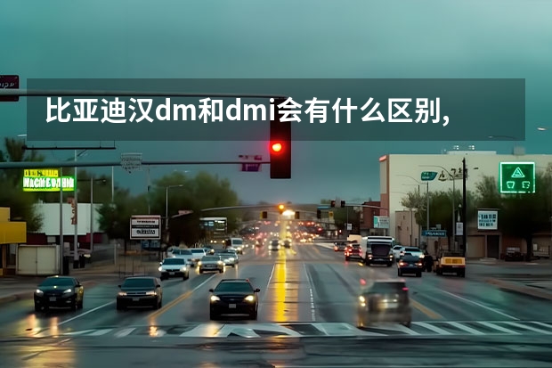 比亚迪汉dm和dmi会有什么区别,有没有必要因为dmi放弃dm？