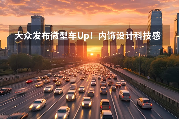 大众发布微型车Up！内饰设计科技感强（大众进军微型和小型电动车市场 将推出两款电动车）