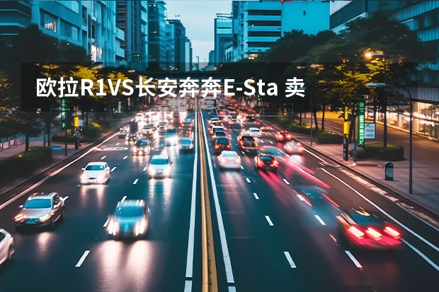 欧拉R1VS长安奔奔E-Sta 卖得差的9款轿车都是自己太高看自己了