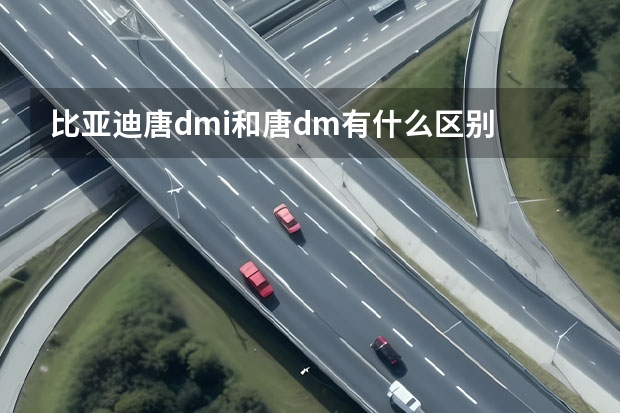 比亚迪唐dmi和唐dm有什么区别