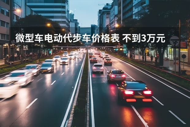 微型车电动代步车价格表 不到3万元满足日常通勤！城市代步电动车推荐