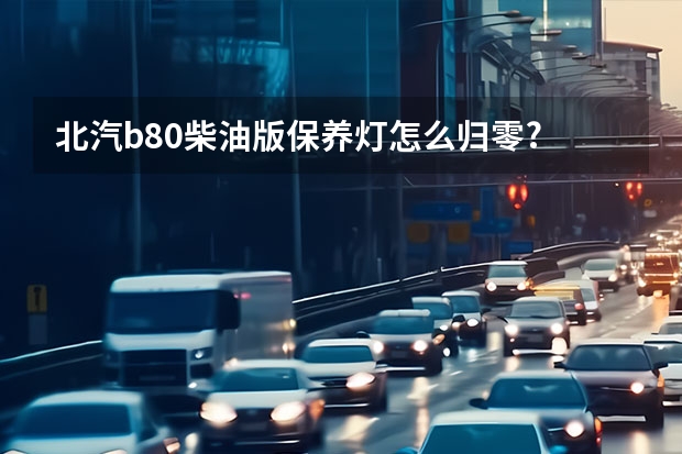 北汽b80柴油版保养灯怎么归零?