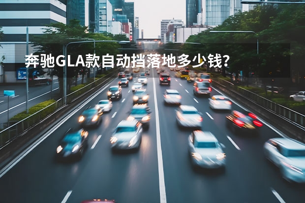 奔驰GLA款自动挡落地多少钱？