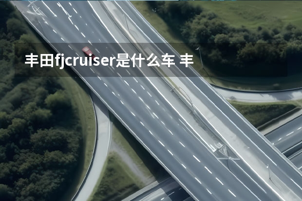 丰田fjcruiser是什么车 丰田越野车FJ Cruiser