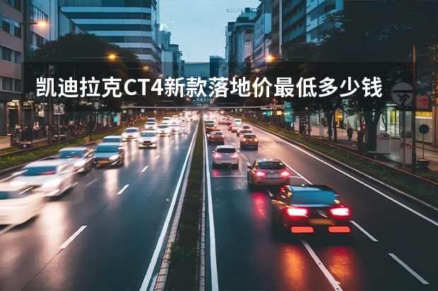 凯迪拉克CT4新款落地价最低多少钱？凯迪拉克CT4价格