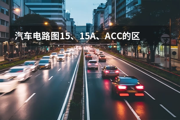 汽车电路图15、15A、ACC的区别?（汽车电路检修的一般流程图）