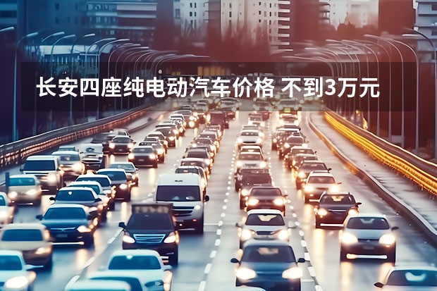 长安四座纯电动汽车价格 不到3万元满足日常通勤！城市代步电动车推荐