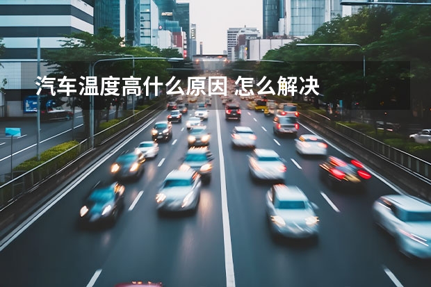 汽车温度高什么原因 怎么解决