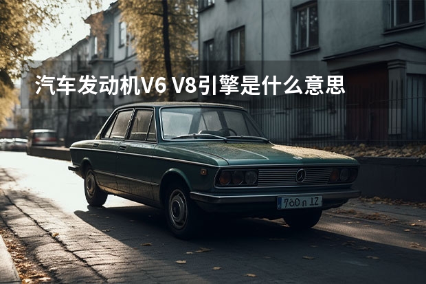 汽车发动机V6 V8引擎是什么意思