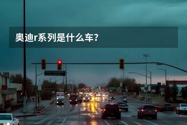 奥迪r系列是什么车？