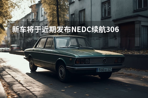 新车将于近期发布/NEDC续航306km 将于广州车展全球首发